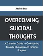 OVERCOMING SUICIDAL THOUGHTS: A Christian Guide to Overcoming Suicidal Thoughts and Finding Purpose 