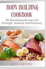 BODY BUILDING COOKBOOK : 50 Nourishing Recipes For Strength, Stamina And Recovery 