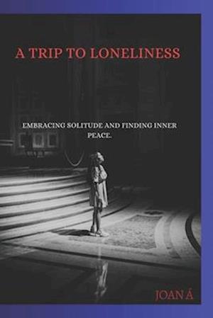 A TRIP TO LONELINESS.: Embracing Solitude and Finding Inner Peace.