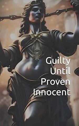 Guilty Until Proven Innocent