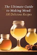 The Ultimate Guide to Making Mead: 100 Delicious Recipes 