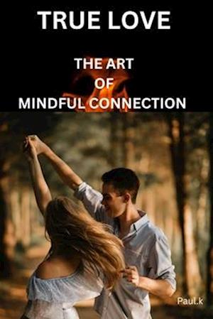 TRUE LOVE: The Art of Mindful Connection