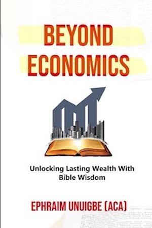 BEYOND ECONOMICS: Unlocking Lasting Wealth With Bible Wisdom