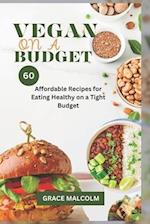 Vegan On a Budget: 60 Affordable Recipes for Eating Healthy on a Tight Budget 