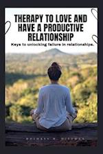 THERAPY TO LOVE AND HAVE A PRODUCTIVE RELATIONSHIP: Keys to unlocking failures in relationships 