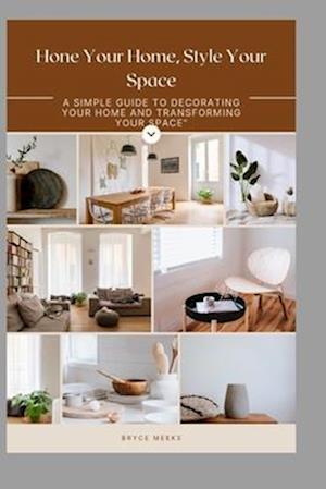 Hone Your Home, Style Your Space: A simple guide to decorating your home and transforming your space