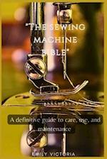 The SEWING MACHINE BIBLE: "A Definitive Guide to Care, Use, and Maintenance" 