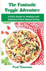 The Fantastic Veggie Adventure: A Kid's Guide to Healthy and Delicious Plant-Based Eating 