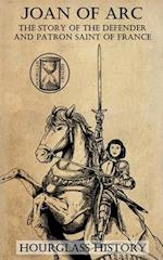 Joan of Arc: The Story of the Defender and Patron Saint of France 