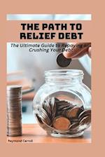 The Path to Debt Relief: The Ultimate Guide to Repaying and Crushing Your Debt 