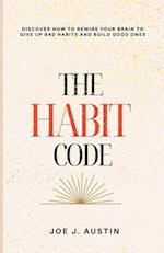 The Habit Code: Discover How To Rewire Your Brain to Give Up Bad Habits and Build Good Ones 