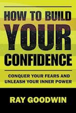 How To Build Your Confidence: Conquer Your Fears and Unleash Your Inner Power 