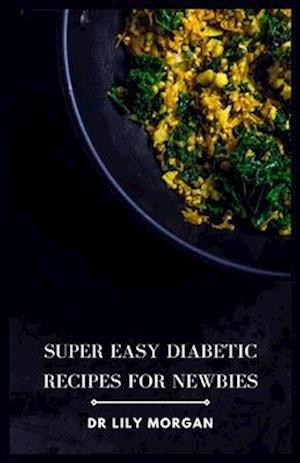 Super Easy Diabetic Recipes for Newbies: The Ultimate Diabetic Cookbook for Beginners