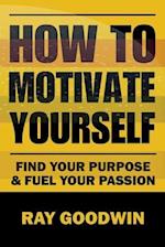 How To Motivate Yourself: Find your purpose & Fuel your passion 
