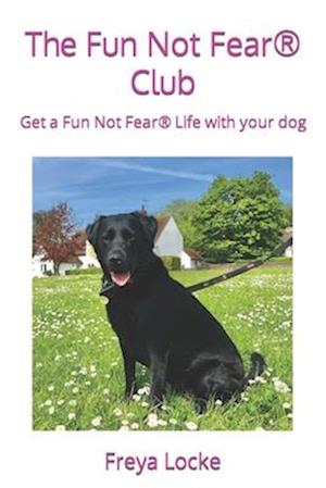 The Fun Not Fear® Club: Get a Fun Not Fear® Life with your dog