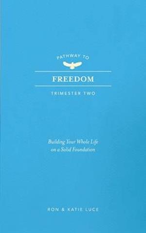 PATHWAY TO FREEDOM: Trimester 2: Building Your Whole Life on a Strong Foundation