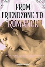 FROM FRIEND-ZONE TO ROMANCE: UNLOCK THE KEY TO TURNING FRIENDSHIP INTO A ROMANTIC RELATIONSHIP 