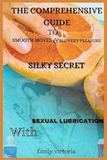 SILKY SECRET: The comprehensive guide to smooth moves and slippery pleasure with sexual lubrication 
