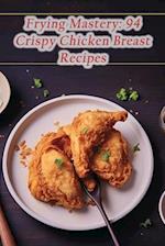 Frying Mastery: 94 Crispy Chicken Breast Recipes 