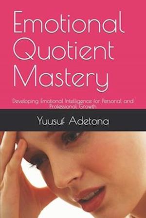 Emotional Quotient Mastery: Developing Emotional Intelligence for Personal and Professional Growth