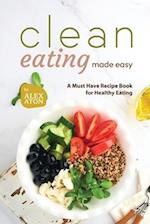 Clean Eating Made Easy: A Must Have Recipe Book for Healthy Eating 