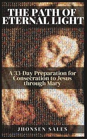 The Path of Eternal Light: A 33-Day Preparation for Consecration to Jesus through Mary