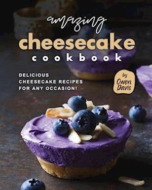 Amazing Cheesecake Cookbook: Delicious Cheesecake Recipes for Any Occasion!