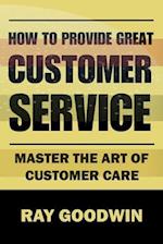 How to Provide Great Customer Service: Master the Art of Customer Care 