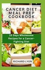 CANCER DIET MEAL PREP COOKBOOK: 15 Days Wholesome Recipes for a Cancer-Fighting Diet 