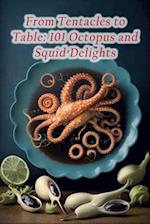 From Tentacles to Table: 101 Octopus and Squid Delights 