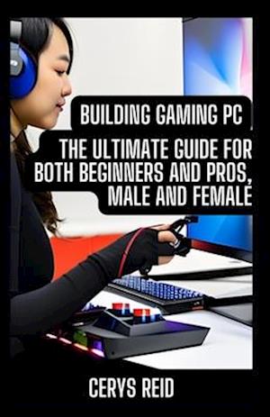 Building Gaming PC: The Ultimate Guide for Both Beginners and Pros, Male and Female