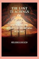 The Lost Teachings of Jesus: Unlocking the Secrets of His Missing 18 Years 