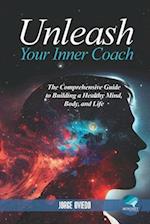 Unleash Your Inner Coach: The Comprehensive Guide to Building a Healthy Mind, Body, and Life 