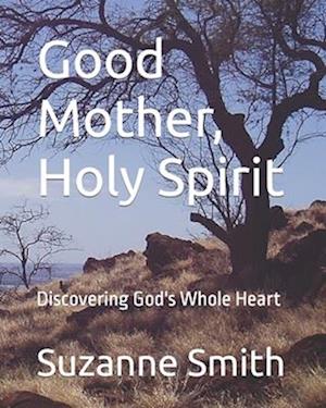Good Mother, Holy Spirit: Discovering God's Whole Heart