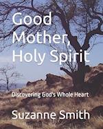 Good Mother, Holy Spirit: Discovering God's Whole Heart 
