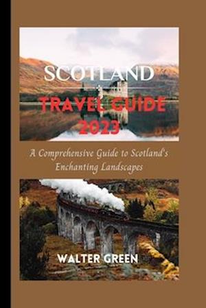 Scotland Travel Guide 2023: A Comprehensive Guide to Scotland's Enchanting Landscapes