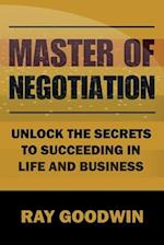 Master of Negotiation: Unlock the Secrets to Succeeding in Life and Business 