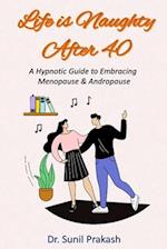 Life is Naughty After 40: A Hypnotic Guide to Embracing Menopause & Andropause 