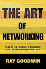 The Art of Networking: Unlock the Power of Connection for Career and Business Success 