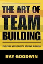 The Art of Team Building: Empower Your Team to Achieve Success 