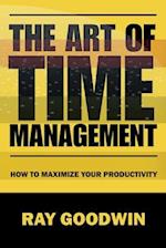 The Art of Time Management: How To Maximize Your Productivity 