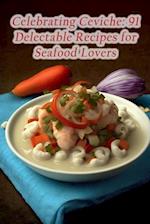 Celebrating Ceviche: 91 Delectable Recipes for Seafood Lovers 