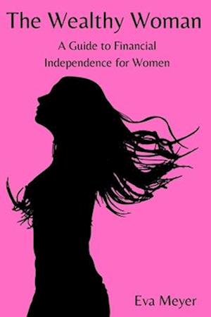 The Wealthy Woman: A Guide to Financial Independence for Women