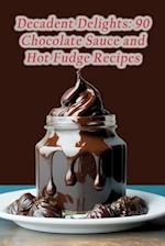 Decadent Delights: 90 Chocolate Sauce and Hot Fudge Recipes 