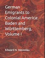 German Emigrants to Colonial America: Baden and Württemberg, Volume I 