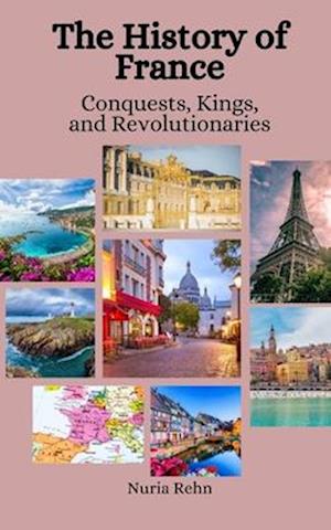 The History of France: Conquests, Kings, and Revolutionaries