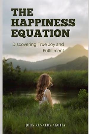 THE HAPPINESS EQUATION: Discovering True Joy and Fulfilment