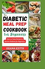 THE DIABETIC MEAL PREP COOKBOOK: Over 40 Tasty Recipes to Reverse Diabetes for Beginners 