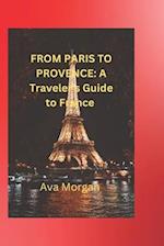 FROM PARIS TO PROVENCE : A Traveler's Guide to France 