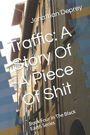 Traffic: A Story Of A Piece Of Shit: Book Four In The Black Earth Series